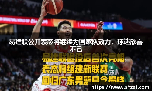 易建联公开表态将继续为国家队效力，球迷欣喜不已