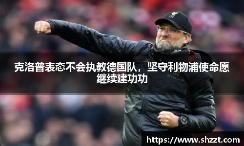 克洛普表态不会执教德国队，坚守利物浦使命愿继续建功功