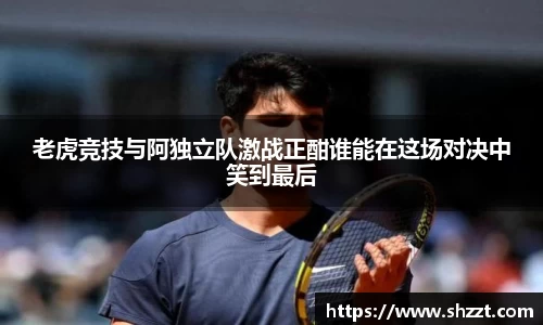 老虎竞技与阿独立队激战正酣谁能在这场对决中笑到最后