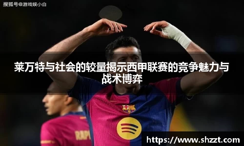 莱万特与社会的较量揭示西甲联赛的竞争魅力与战术博弈