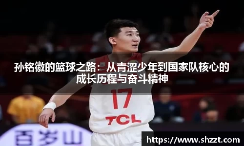 孙铭徽的篮球之路：从青涩少年到国家队核心的成长历程与奋斗精神