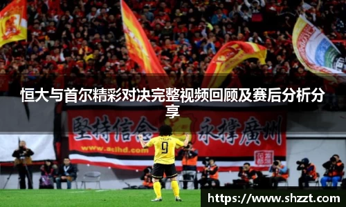 恒大与首尔精彩对决完整视频回顾及赛后分析分享