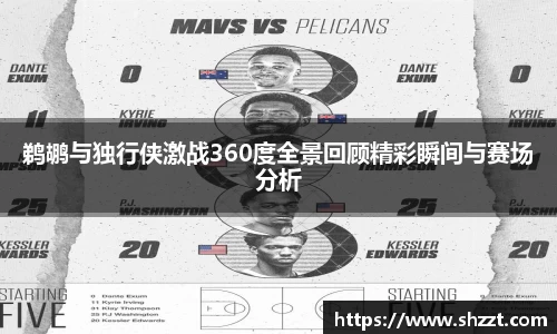 鹈鹕与独行侠激战360度全景回顾精彩瞬间与赛场分析