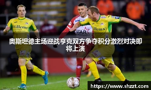 奥斯坦德主场迎战亨克双方争夺积分激烈对决即将上演