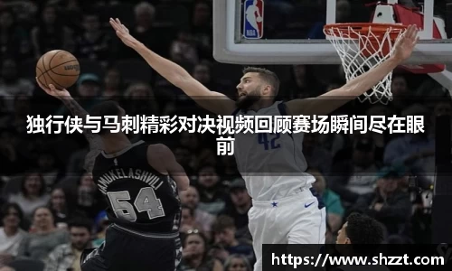 独行侠与马刺精彩对决视频回顾赛场瞬间尽在眼前