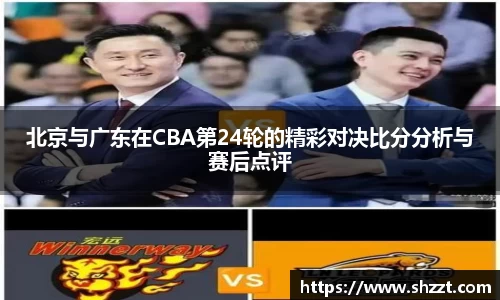 北京与广东在CBA第24轮的精彩对决比分分析与赛后点评